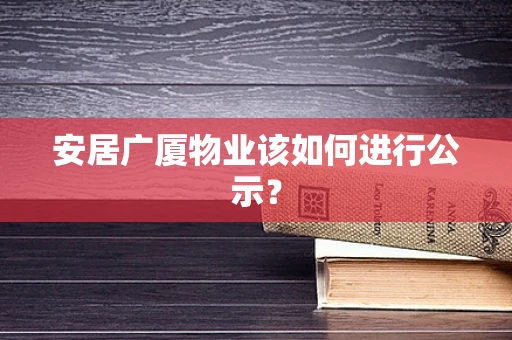 安居广厦物业该如何进行公示？