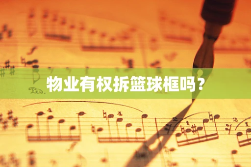 物业有权拆篮球框吗？