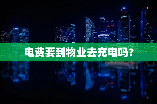 电费要到物业去充电吗？