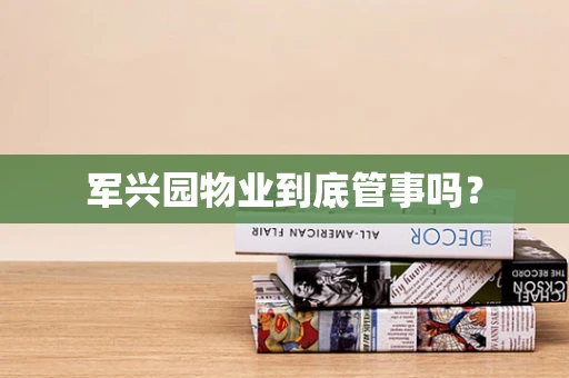 军兴园物业到底管事吗？