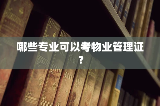 哪些专业可以考物业管理证？