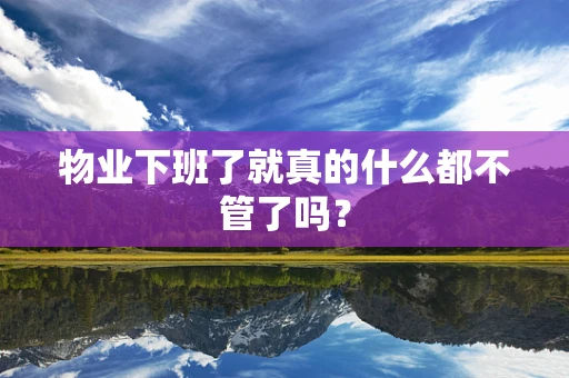 物业下班了就真的什么都不管了吗？