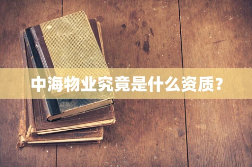 中海物业究竟是什么资质？