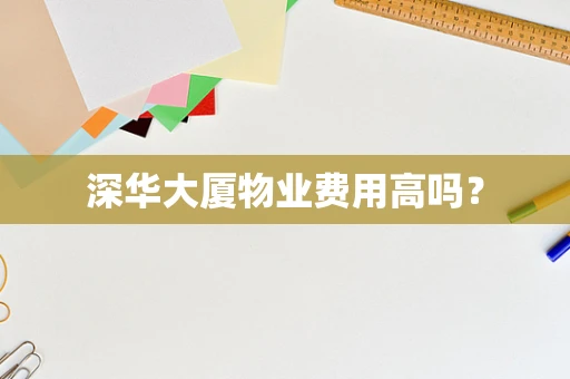 深华大厦物业费用高吗？