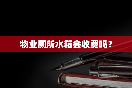 物业厕所水箱会收费吗？
