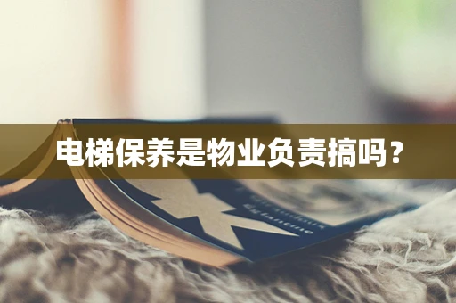 电梯保养是物业负责搞吗？