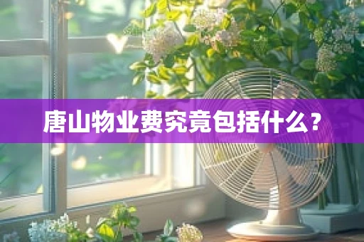 唐山物业费究竟包括什么？