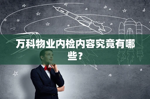 万科物业内检内容究竟有哪些？