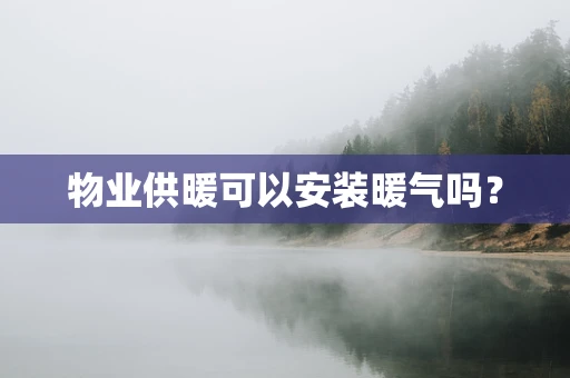 物业供暖可以安装暖气吗？