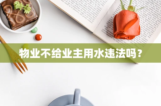 物业不给业主用水违法吗？