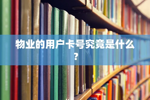 物业的用户卡号究竟是什么？