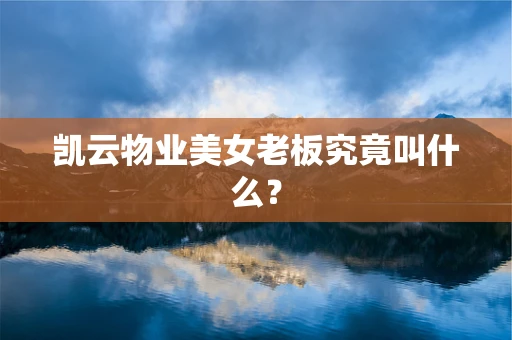凯云物业美女老板究竟叫什么？