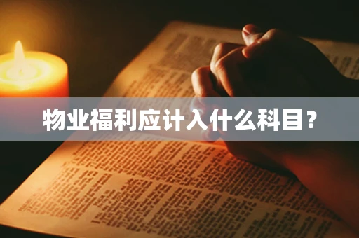 物业福利应计入什么科目？