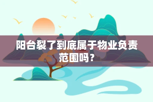 阳台裂了到底属于物业负责范围吗？