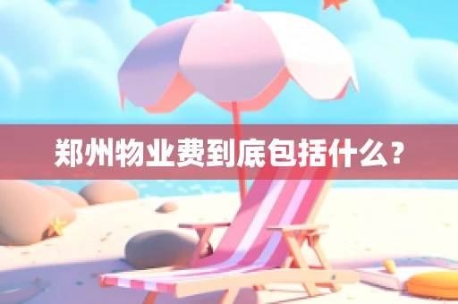 郑州物业费到底包括什么？