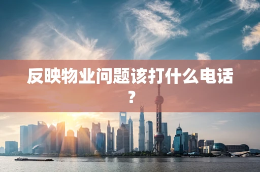 反映物业问题该打什么电话？