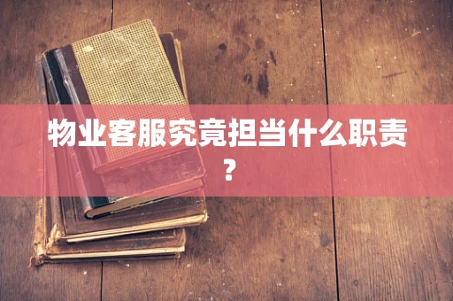 物业客服究竟担当什么职责？