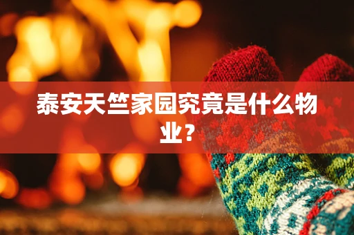 泰安天竺家园究竟是什么物业？