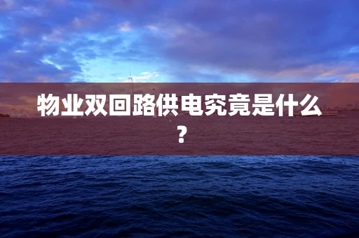 物业双回路供电究竟是什么？