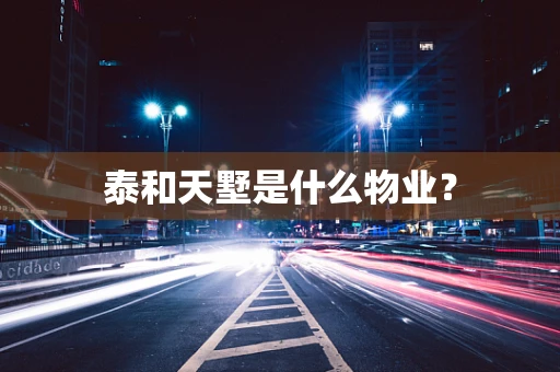 泰和天墅是什么物业？