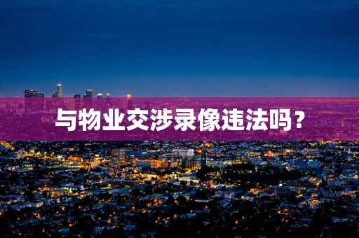 与物业交涉录像违法吗？