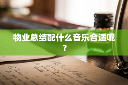 物业总结配什么音乐合适呢？