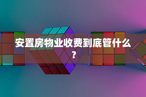 安置房物业收费到底管什么？
