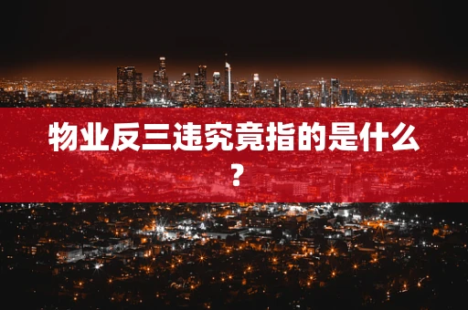 物业反三违究竟指的是什么？