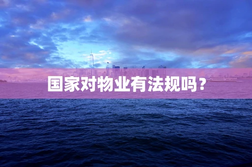 国家对物业有法规吗？