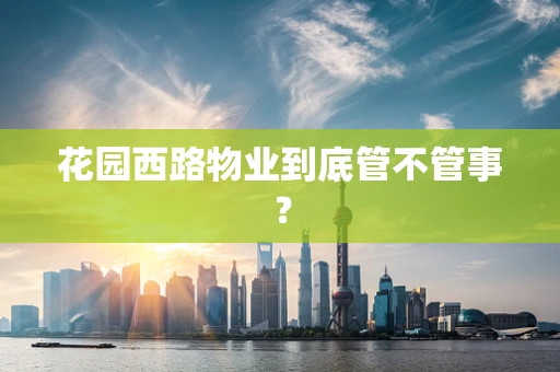 花园西路物业到底管不管事？