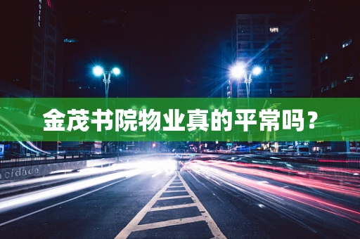 金茂书院物业真的平常吗？