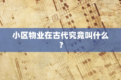 小区物业在古代究竟叫什么？