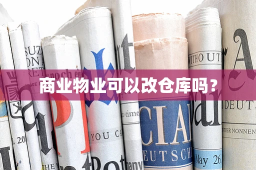 商业物业可以改仓库吗？