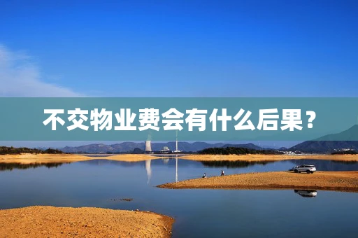 不交物业费会有什么后果？