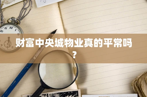 财富中央城物业真的平常吗？