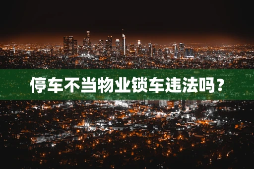 停车不当物业锁车违法吗？