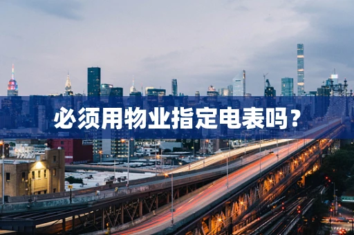 必须用物业指定电表吗？