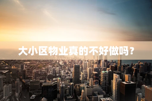大小区物业真的不好做吗？
