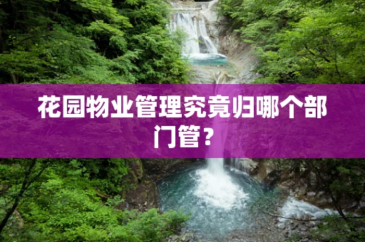 花园物业管理究竟归哪个部门管？