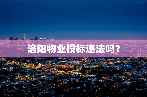 洛阳物业投标违法吗？
