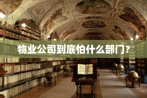 物业公司到底怕什么部门？