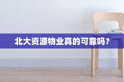 北大资源物业真的可靠吗？