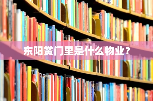 东阳黉门里是什么物业？