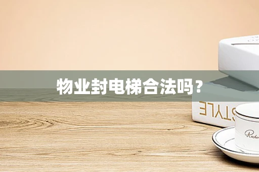 物业封电梯合法吗？