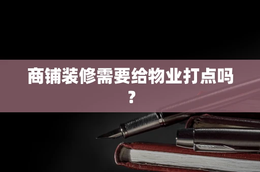 商铺装修需要给物业打点吗？