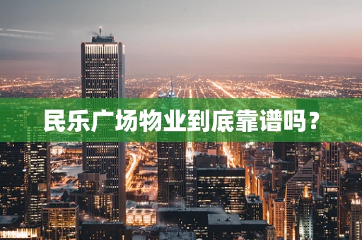 民乐广场物业到底靠谱吗？