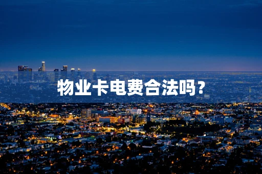 物业卡电费合法吗？