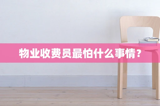 物业收费员最怕什么事情？