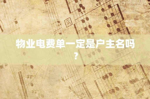 物业电费单一定是户主名吗？
