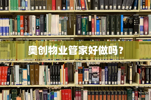 奥创物业管家好做吗？